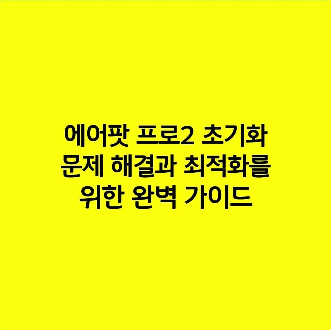 에어팟 프로2 초기화 문제 해결과 최적화를 위한 완벽 가이드